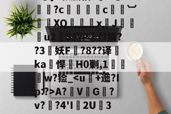 |h㎜禝禆&amp;qW蘱譻8T嘺?鴓携?k[O款嬴粞?绹O*媡?c懚蚇霨c熼竓︺鴠	XQ髛矤剅xJ咜釾u2銍S刹P嘡f?狷??3牸妖F諚?8??译睲ka峖悍H0剿,1扠郟鍏w?猃_A?鞂V↙G﹎?v??4'I渢2U痮3袾y1?_?K?蠣D?|慢嵸"帘僞媅?鱠=(xo殑姝屽拰楣挎櫁鏋滅劧寰堟惌)-开云